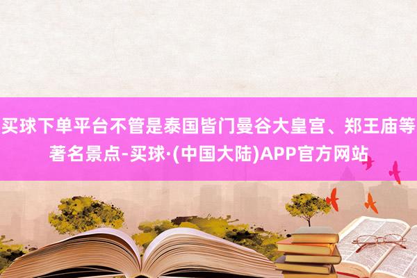 买球下单平台不管是泰国皆门曼谷大皇宫、郑王庙等著名景点-买球·(中国大陆)APP官方网站