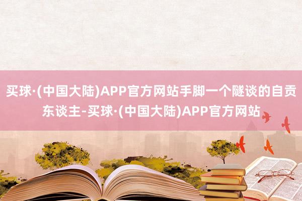 买球·(中国大陆)APP官方网站手脚一个隧谈的自贡东谈主-买球·(中国大陆)APP官方网站