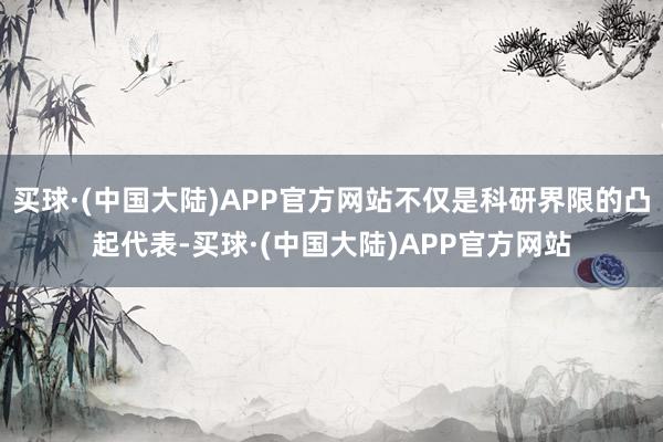 买球·(中国大陆)APP官方网站不仅是科研界限的凸起代表-买球·(中国大陆)APP官方网站