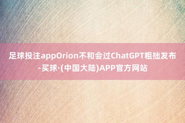 足球投注appOrion不和会过ChatGPT粗拙发布-买球·(中国大陆)APP官方网站