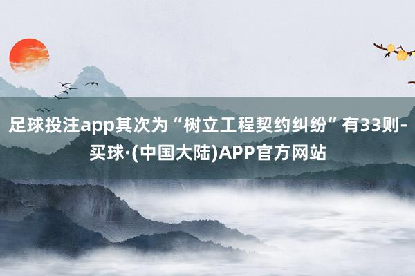 足球投注app其次为“树立工程契约纠纷”有33则-买球·(中国大陆)APP官方网站