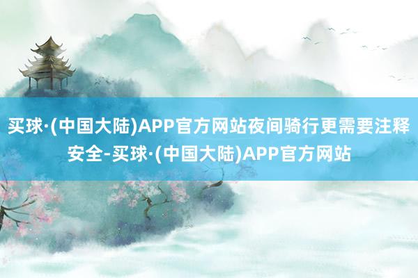 买球·(中国大陆)APP官方网站夜间骑行更需要注释安全-买球·(中国大陆)APP官方网站