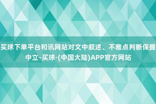 买球下单平台和讯网站对文中叙述、不雅点判断保握中立-买球·(中国大陆)APP官方网站