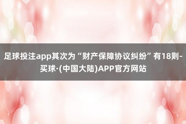 足球投注app其次为“财产保障协议纠纷”有18则-买球·(中国大陆)APP官方网站