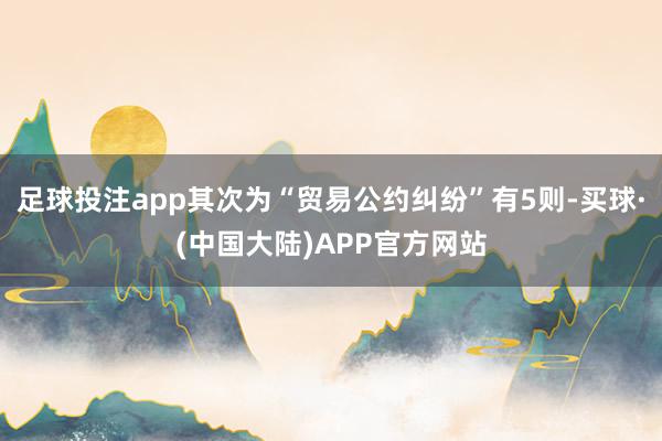 足球投注app其次为“贸易公约纠纷”有5则-买球·(中国大陆)APP官方网站