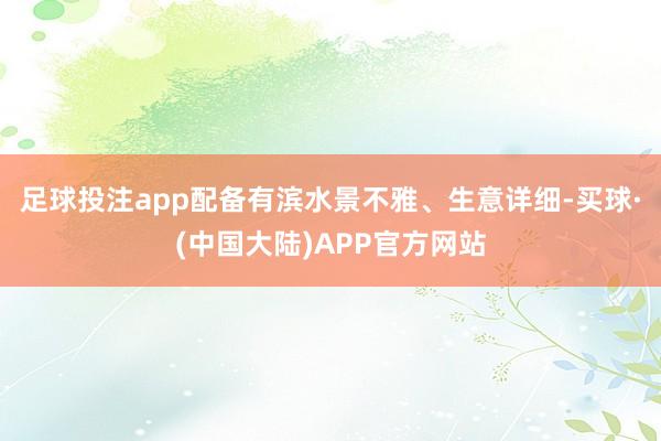 足球投注app配备有滨水景不雅、生意详细-买球·(中国大陆)APP官方网站