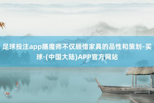 足球投注app膳魔师不仅顾惜家具的品性和策划-买球·(中国大陆)APP官方网站