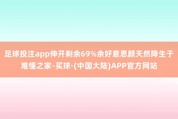 足球投注app伸开剩余69%余好意思颜天然降生于难懂之家-买球·(中国大陆)APP官方网站