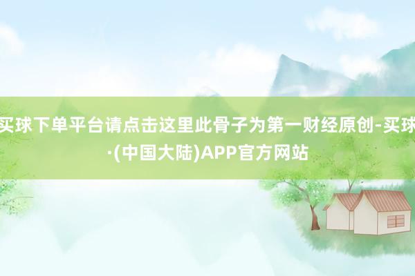 买球下单平台请点击这里此骨子为第一财经原创-买球·(中国大陆)APP官方网站