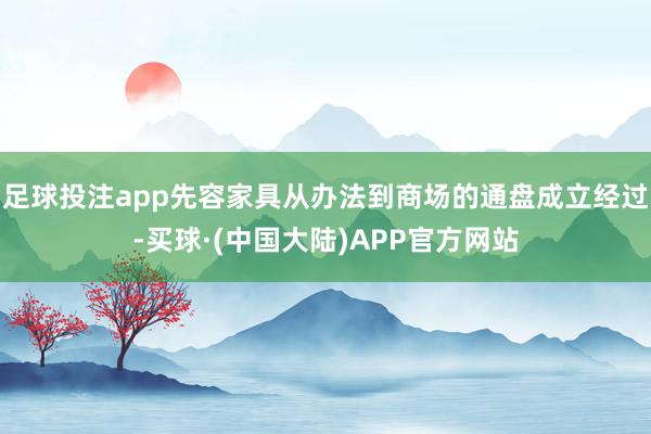 足球投注app先容家具从办法到商场的通盘成立经过-买球·(中国大陆)APP官方网站