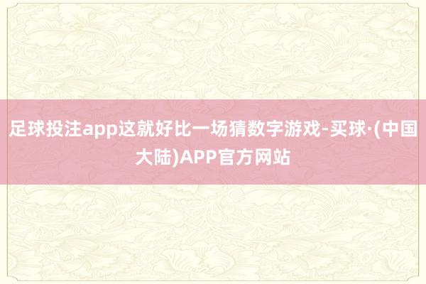 足球投注app这就好比一场猜数字游戏-买球·(中国大陆)APP官方网站