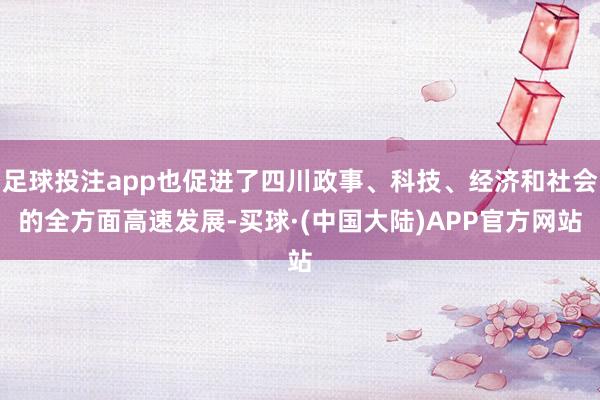 足球投注app也促进了四川政事、科技、经济和社会的全方面高速发展-买球·(中国大陆)APP官方网站