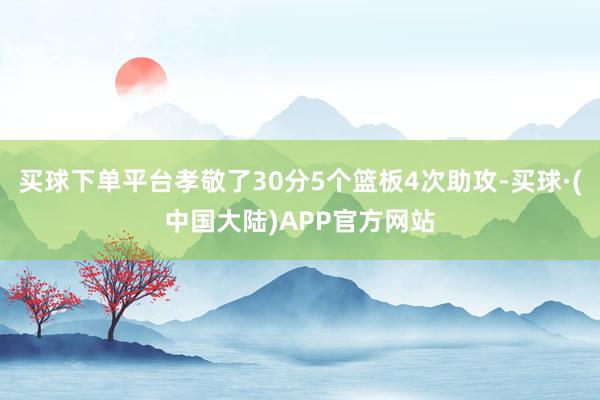 买球下单平台孝敬了30分5个篮板4次助攻-买球·(中国大陆)APP官方网站