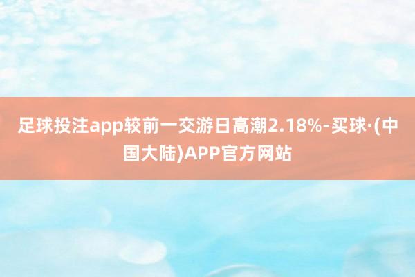 足球投注app较前一交游日高潮2.18%-买球·(中国大陆)APP官方网站