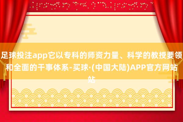 足球投注app它以专科的师资力量、科学的教授要领和全面的干事体系-买球·(中国大陆)APP官方网站