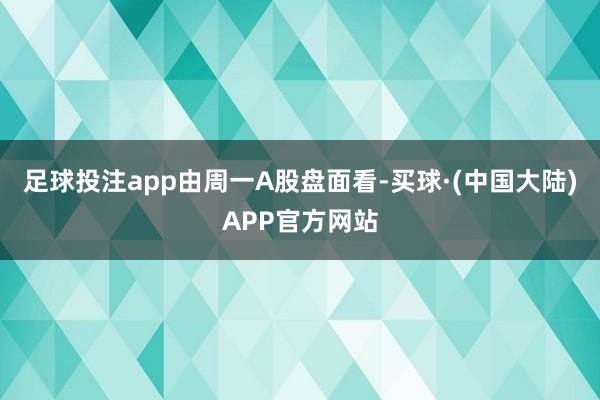 足球投注app　　由周一A股盘面看-买球·(中国大陆)APP官方网站