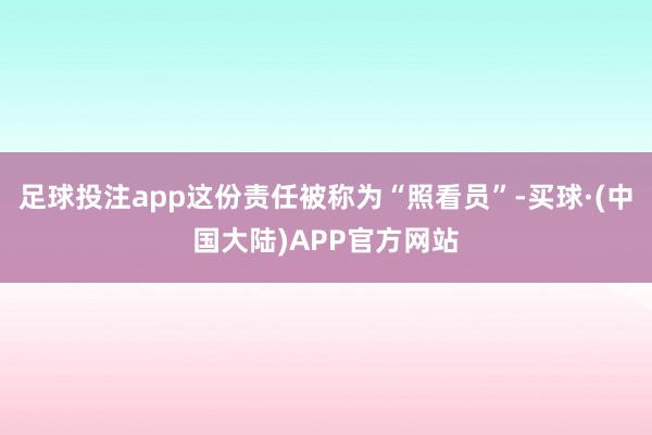 足球投注app这份责任被称为“照看员”-买球·(中国大陆)APP官方网站