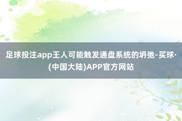 足球投注app王人可能触发通盘系统的坍弛-买球·(中国大陆)APP官方网站