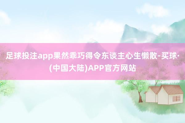 足球投注app果然乖巧得令东谈主心生懒散-买球·(中国大陆)APP官方网站